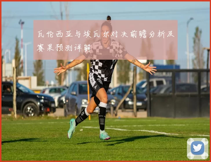 瓦伦西亚与埃瓦尔对决前瞻分析及赛果预测详解