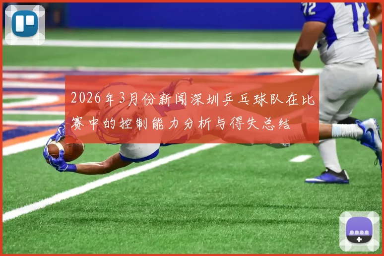2026年3月份新闻深圳乒乓球队在比赛中的控制能力分析与得失总结